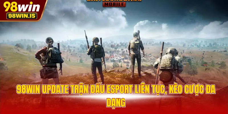 98WIN update trận đấu esport liên tục, kèo cược đa dạng