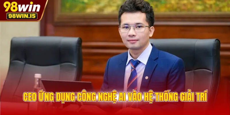 CEO ứng dụng công nghệ AI vào hệ thống giải trí