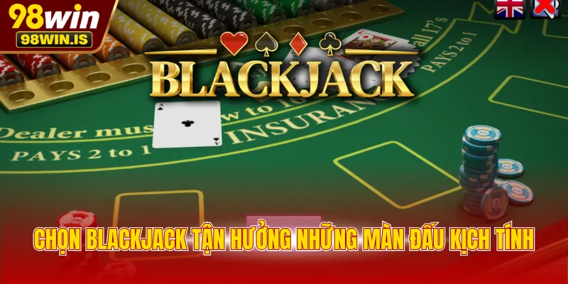 Chọn Blackjack tận hưởng những màn đấu kịch tính