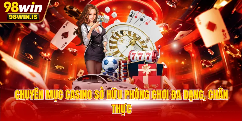 Chuyên mục Casino sở hữu phòng chơi đa dạng, chân thực