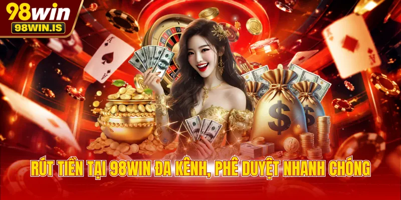 Rút tiền tại 98WIN đa kênh, phê duyệt nhanh chóng